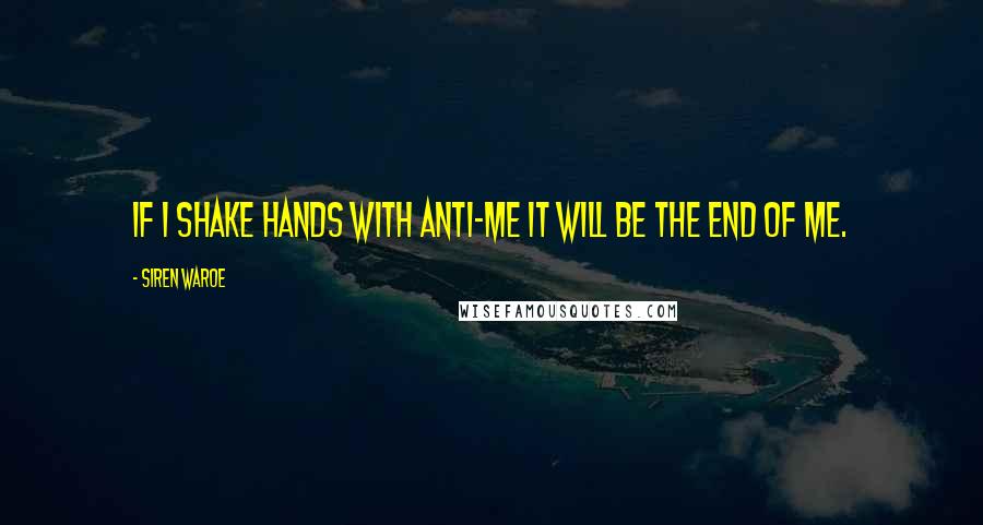 Siren Waroe Quotes: If I shake hands with anti-Me it will be the end of me.