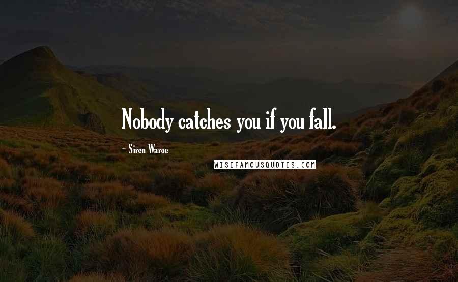 Siren Waroe Quotes: Nobody catches you if you fall.