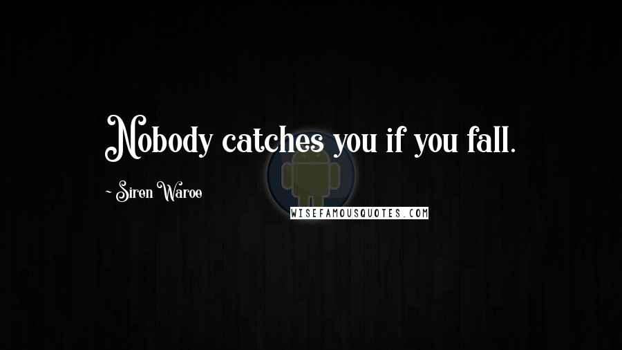 Siren Waroe Quotes: Nobody catches you if you fall.