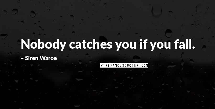 Siren Waroe Quotes: Nobody catches you if you fall.