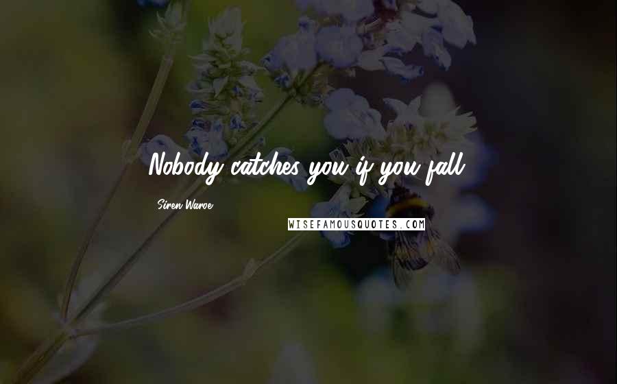 Siren Waroe Quotes: Nobody catches you if you fall.