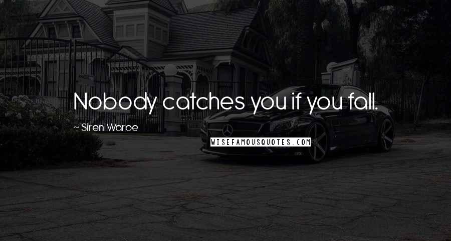 Siren Waroe Quotes: Nobody catches you if you fall.