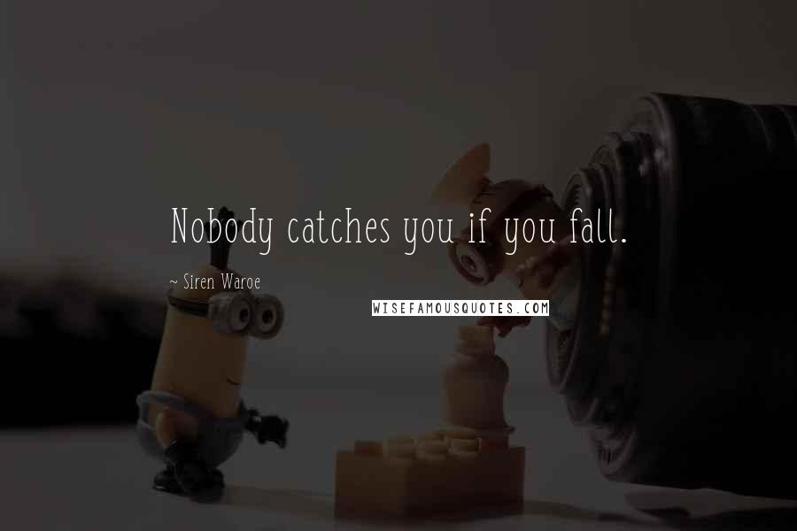 Siren Waroe Quotes: Nobody catches you if you fall.