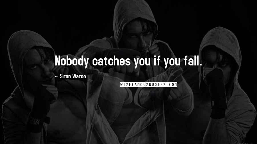 Siren Waroe Quotes: Nobody catches you if you fall.