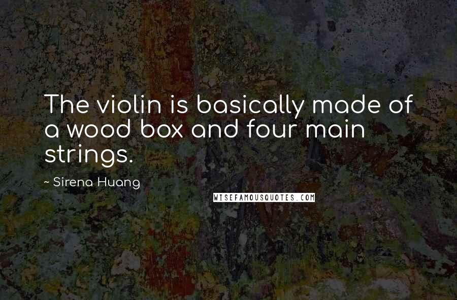 Sirena Huang Quotes: The violin is basically made of a wood box and four main strings.