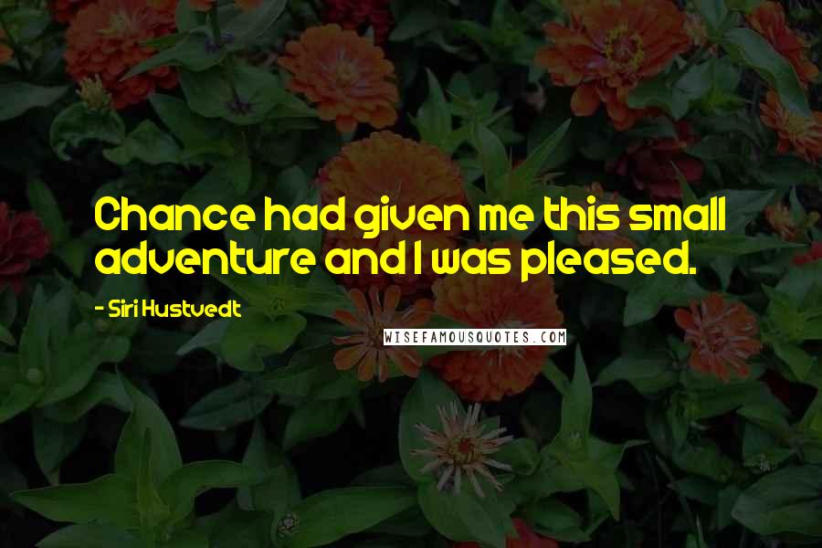 Siri Hustvedt Quotes: Chance had given me this small adventure and I was pleased.