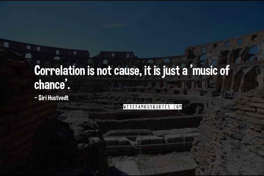 Siri Hustvedt Quotes: Correlation is not cause, it is just a 'music of chance'.