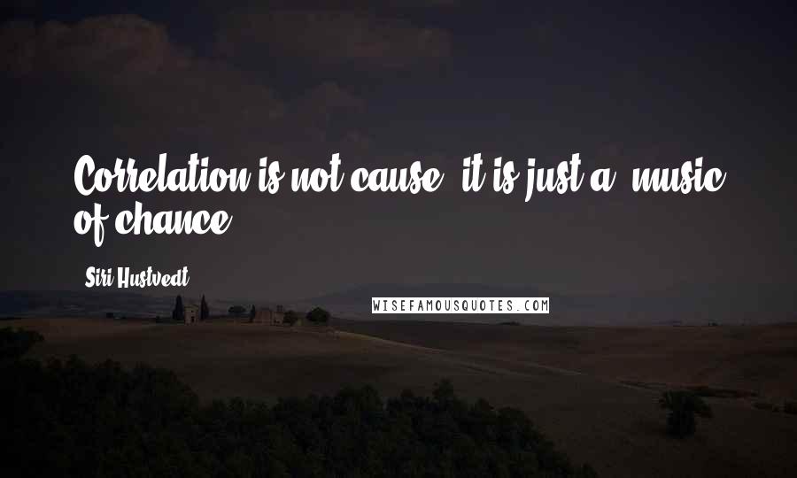 Siri Hustvedt Quotes: Correlation is not cause, it is just a 'music of chance'.