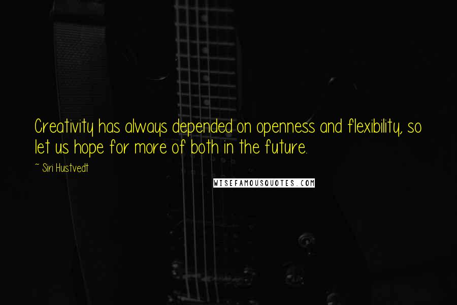 Siri Hustvedt Quotes: Creativity has always depended on openness and flexibility, so let us hope for more of both in the future.