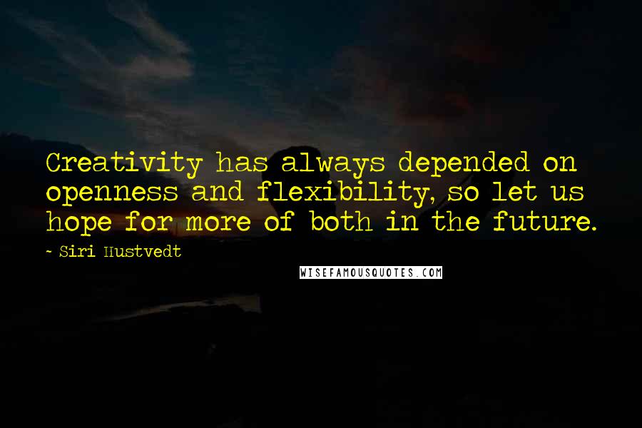 Siri Hustvedt Quotes: Creativity has always depended on openness and flexibility, so let us hope for more of both in the future.