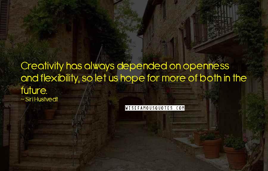 Siri Hustvedt Quotes: Creativity has always depended on openness and flexibility, so let us hope for more of both in the future.