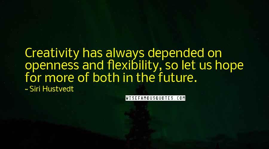 Siri Hustvedt Quotes: Creativity has always depended on openness and flexibility, so let us hope for more of both in the future.