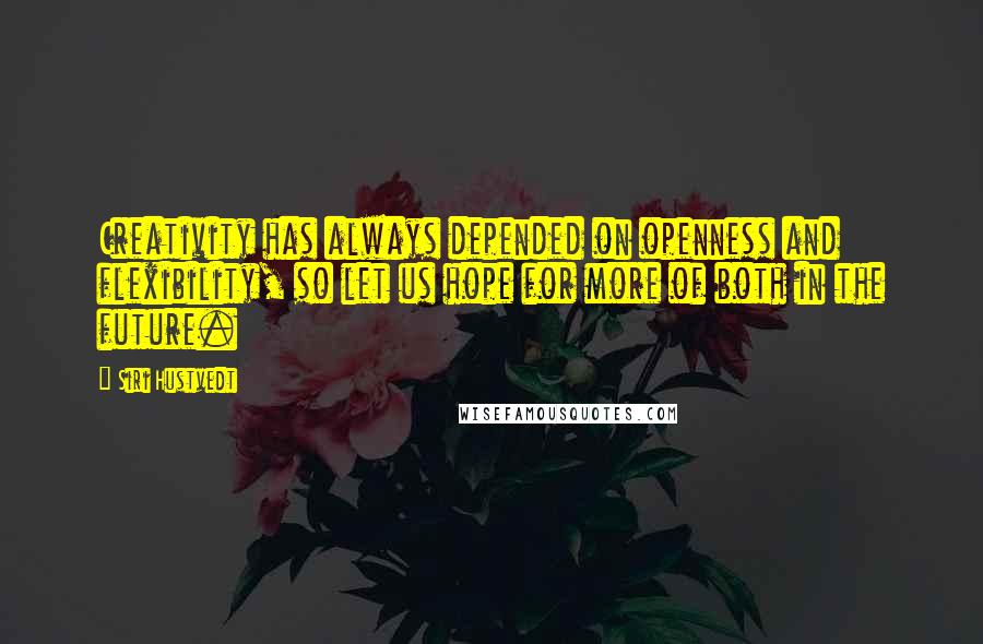 Siri Hustvedt Quotes: Creativity has always depended on openness and flexibility, so let us hope for more of both in the future.