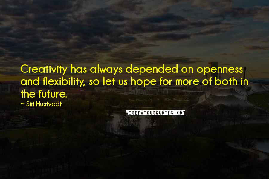 Siri Hustvedt Quotes: Creativity has always depended on openness and flexibility, so let us hope for more of both in the future.