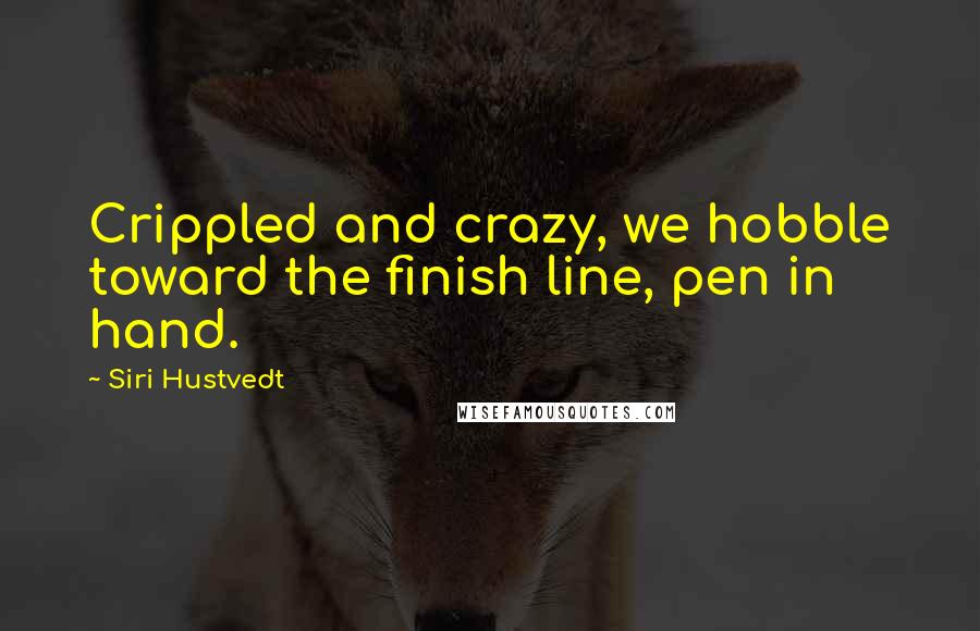 Siri Hustvedt Quotes: Crippled and crazy, we hobble toward the finish line, pen in hand.