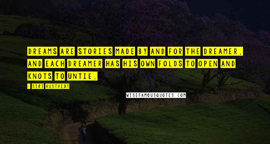 Siri Hustvedt Quotes: Dreams are stories made by and for the dreamer, and each dreamer has his own folds to open and knots to untie.