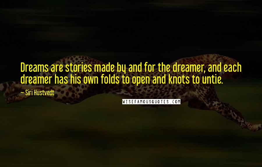 Siri Hustvedt Quotes: Dreams are stories made by and for the dreamer, and each dreamer has his own folds to open and knots to untie.