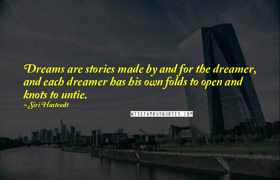 Siri Hustvedt Quotes: Dreams are stories made by and for the dreamer, and each dreamer has his own folds to open and knots to untie.