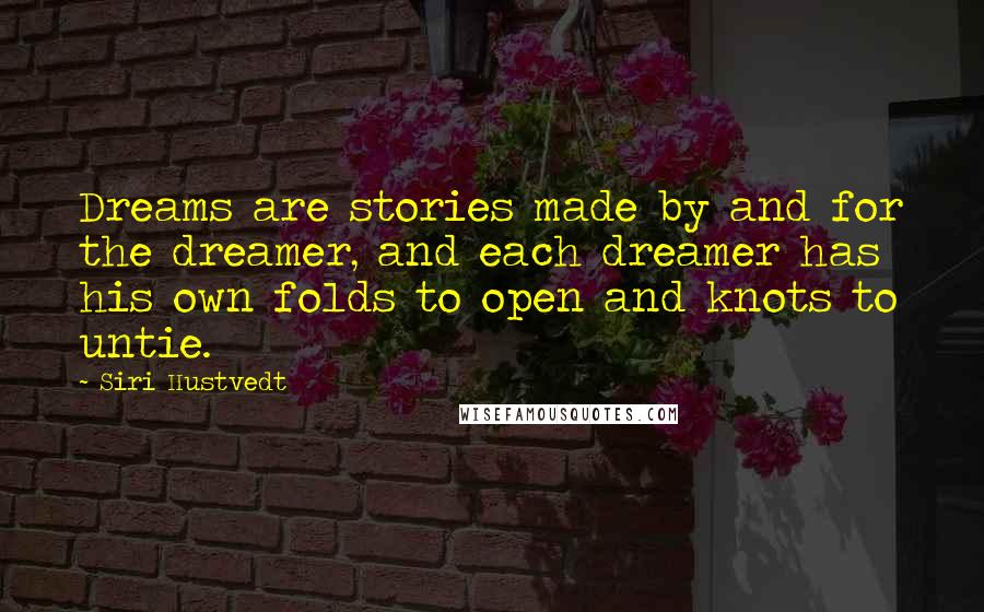Siri Hustvedt Quotes: Dreams are stories made by and for the dreamer, and each dreamer has his own folds to open and knots to untie.
