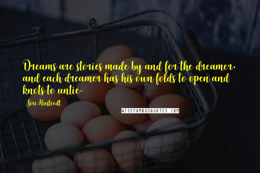 Siri Hustvedt Quotes: Dreams are stories made by and for the dreamer, and each dreamer has his own folds to open and knots to untie.