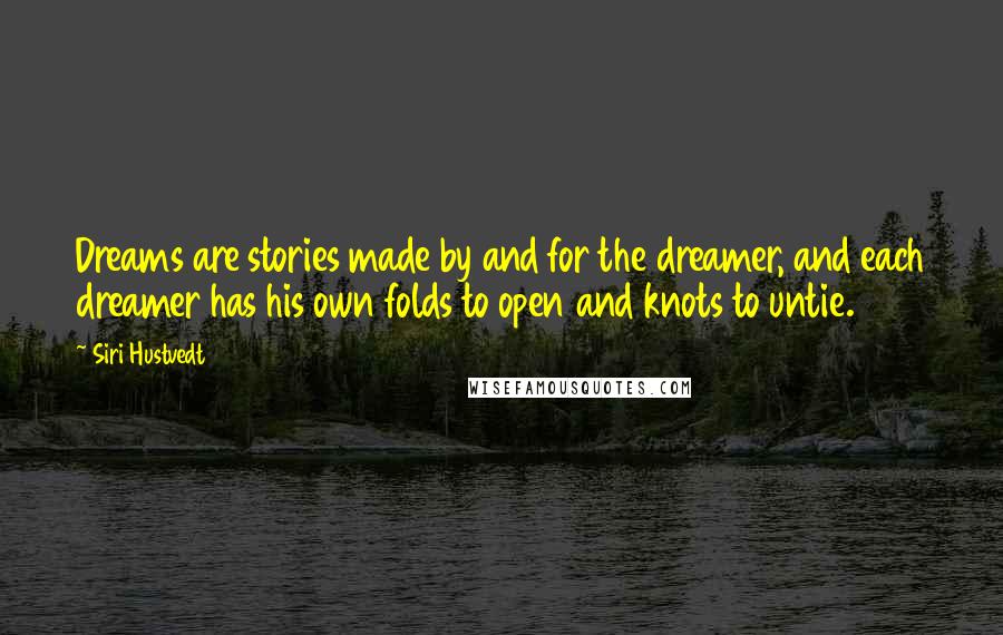 Siri Hustvedt Quotes: Dreams are stories made by and for the dreamer, and each dreamer has his own folds to open and knots to untie.