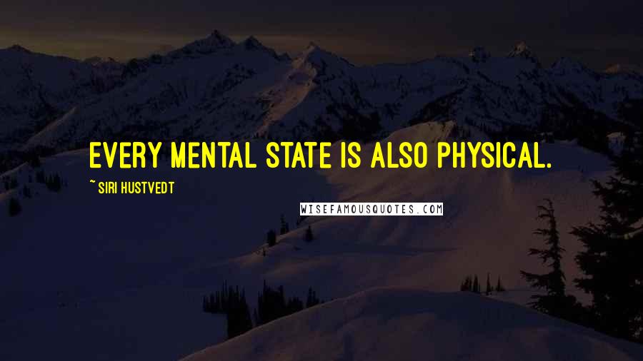 Siri Hustvedt Quotes: Every mental state is also physical.