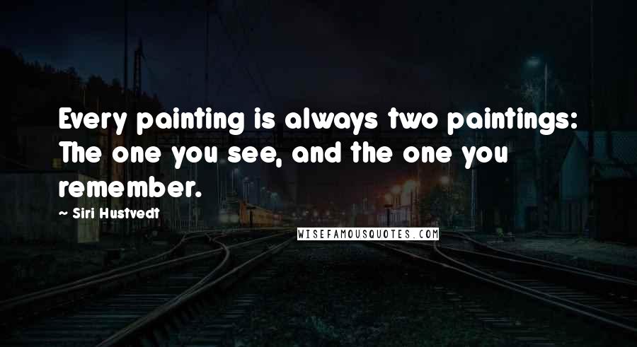 Siri Hustvedt Quotes: Every painting is always two paintings: The one you see, and the one you remember.