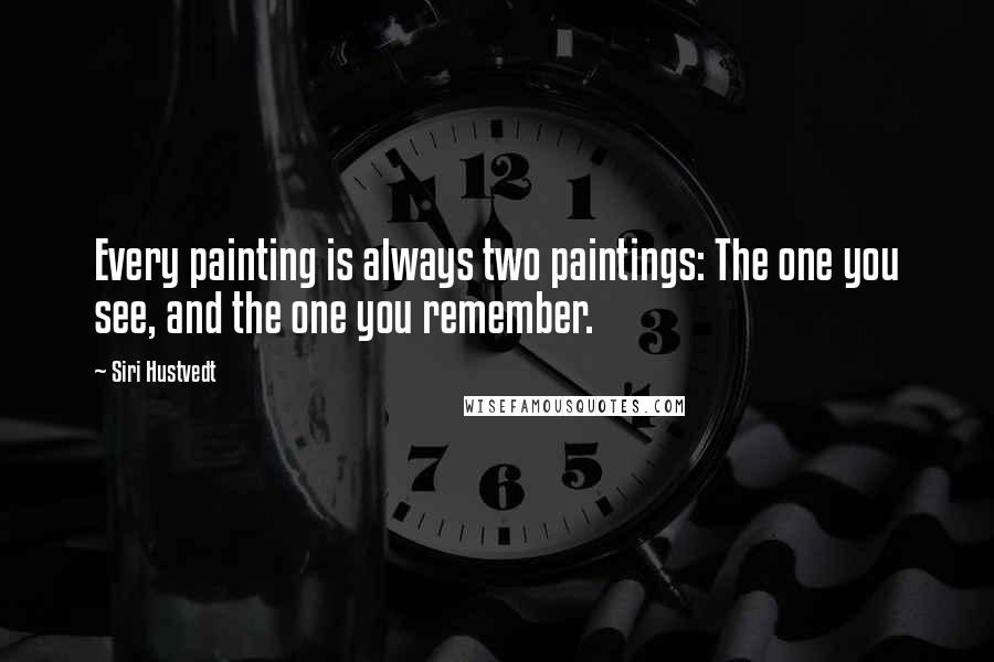 Siri Hustvedt Quotes: Every painting is always two paintings: The one you see, and the one you remember.