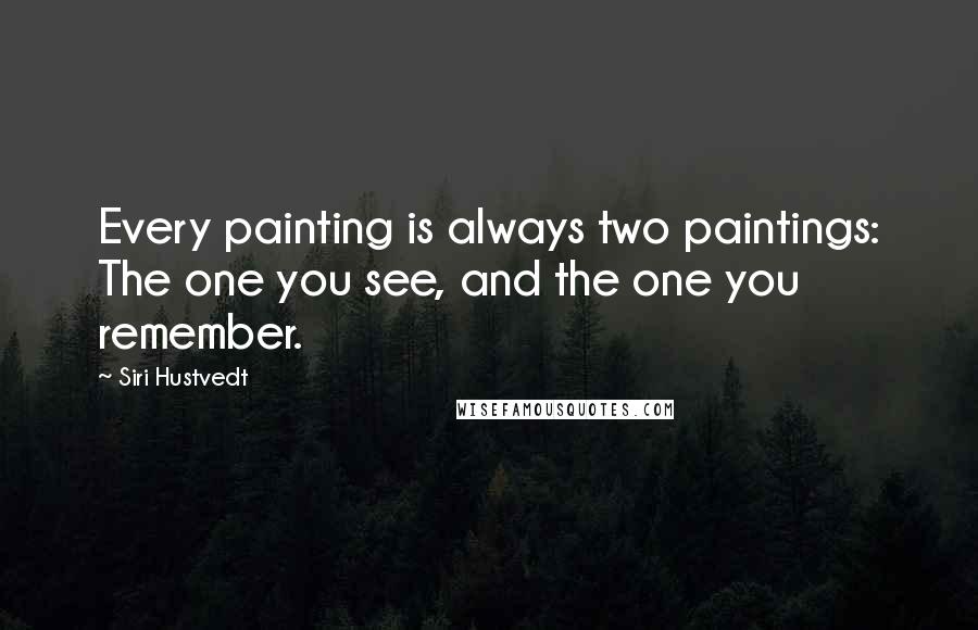 Siri Hustvedt Quotes: Every painting is always two paintings: The one you see, and the one you remember.