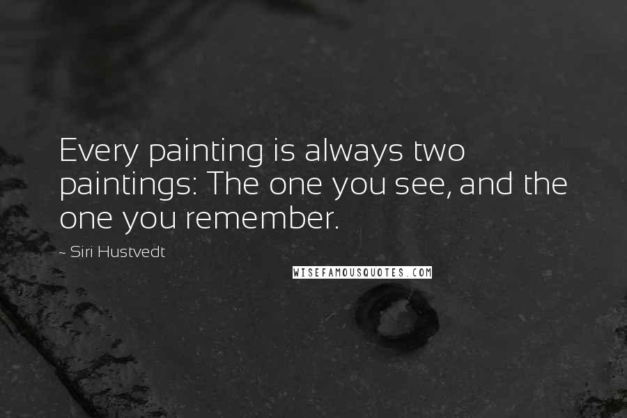 Siri Hustvedt Quotes: Every painting is always two paintings: The one you see, and the one you remember.