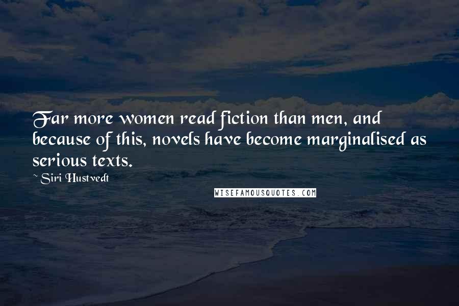 Siri Hustvedt Quotes: Far more women read fiction than men, and because of this, novels have become marginalised as serious texts.