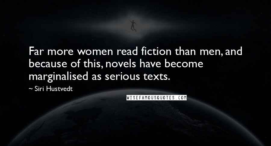 Siri Hustvedt Quotes: Far more women read fiction than men, and because of this, novels have become marginalised as serious texts.