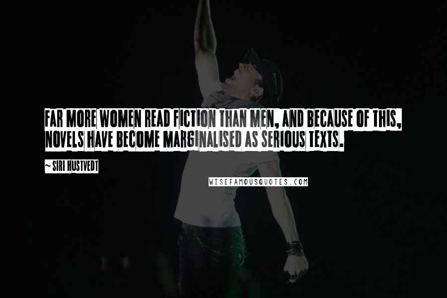 Siri Hustvedt Quotes: Far more women read fiction than men, and because of this, novels have become marginalised as serious texts.