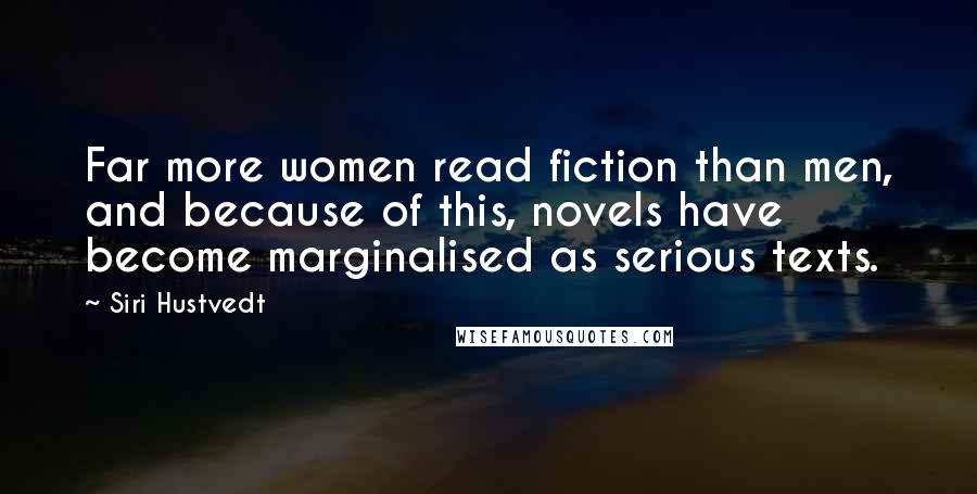 Siri Hustvedt Quotes: Far more women read fiction than men, and because of this, novels have become marginalised as serious texts.