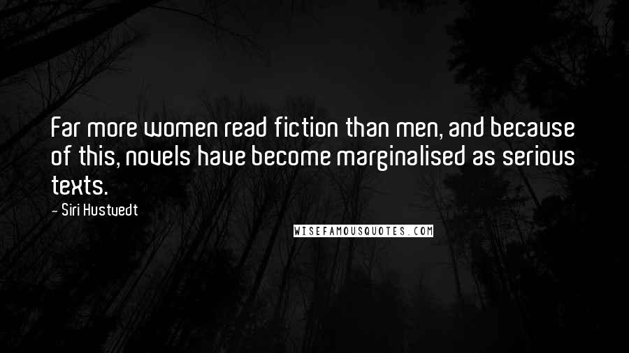 Siri Hustvedt Quotes: Far more women read fiction than men, and because of this, novels have become marginalised as serious texts.