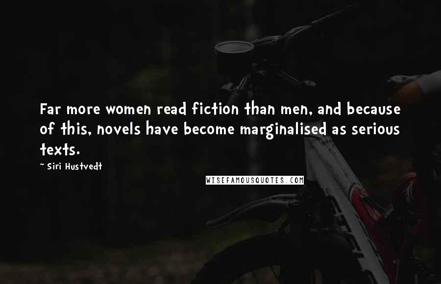 Siri Hustvedt Quotes: Far more women read fiction than men, and because of this, novels have become marginalised as serious texts.