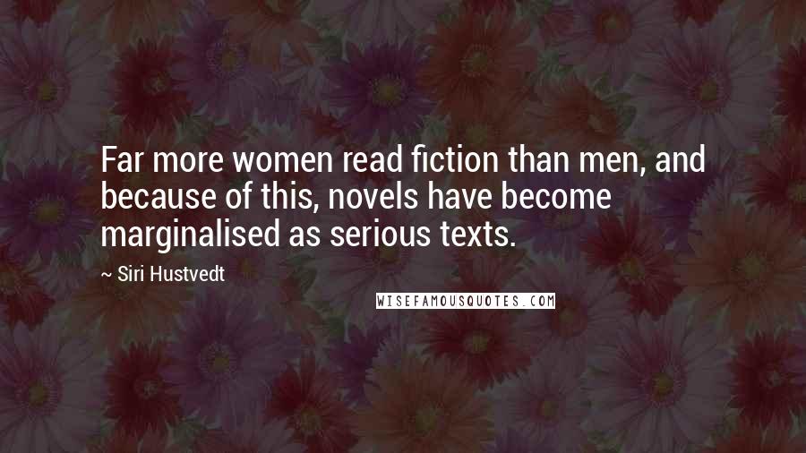 Siri Hustvedt Quotes: Far more women read fiction than men, and because of this, novels have become marginalised as serious texts.