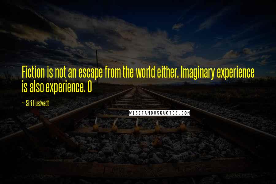 Siri Hustvedt Quotes: Fiction is not an escape from the world either. Imaginary experience is also experience. O
