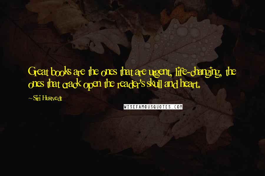 Siri Hustvedt Quotes: Great books are the ones that are urgent, life-changing, the ones that crack open the reader's skull and heart.