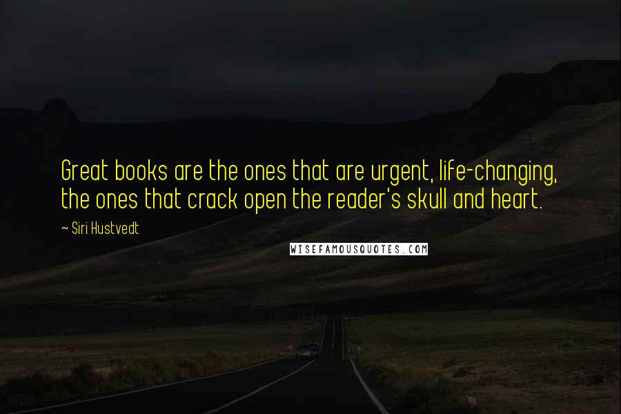 Siri Hustvedt Quotes: Great books are the ones that are urgent, life-changing, the ones that crack open the reader's skull and heart.