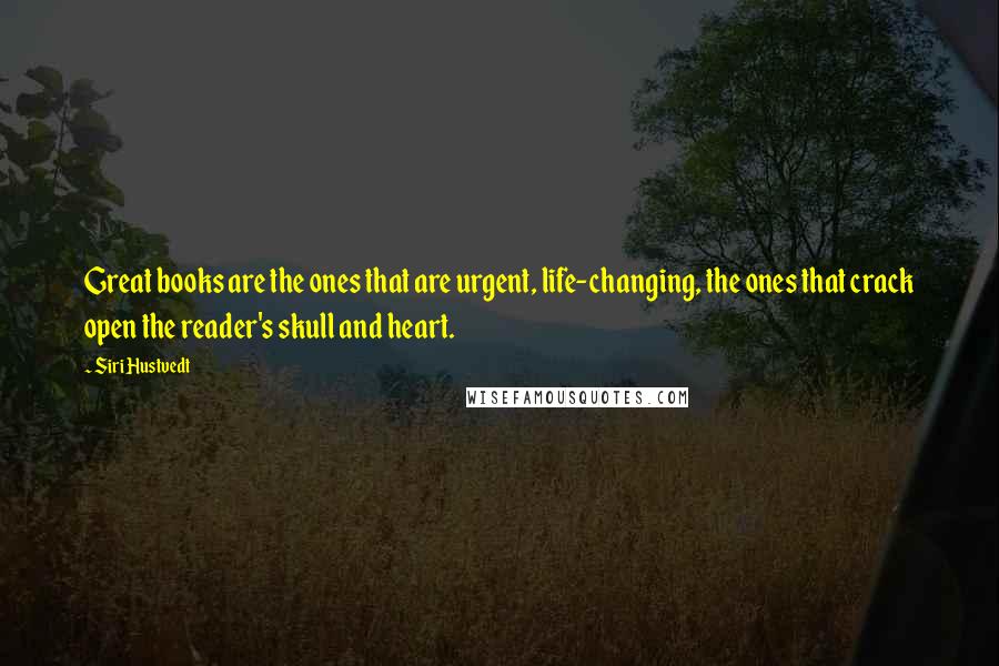 Siri Hustvedt Quotes: Great books are the ones that are urgent, life-changing, the ones that crack open the reader's skull and heart.