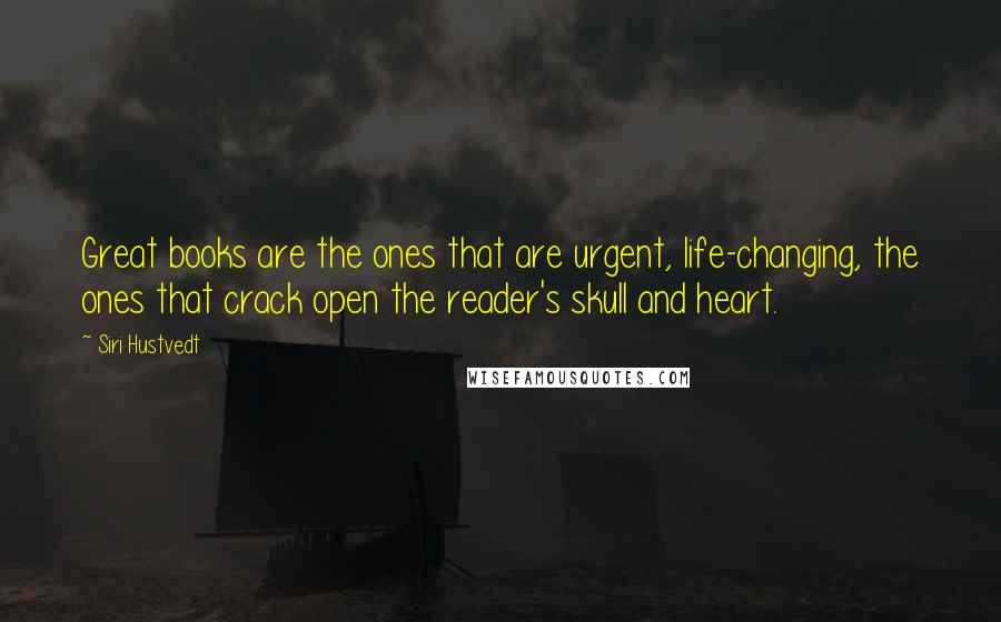 Siri Hustvedt Quotes: Great books are the ones that are urgent, life-changing, the ones that crack open the reader's skull and heart.