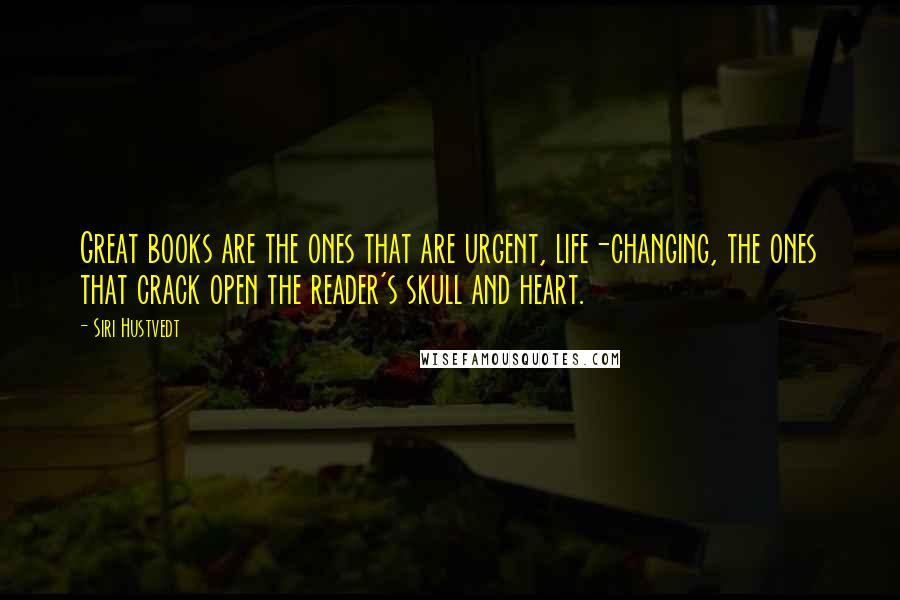 Siri Hustvedt Quotes: Great books are the ones that are urgent, life-changing, the ones that crack open the reader's skull and heart.