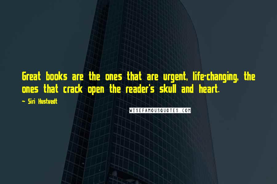 Siri Hustvedt Quotes: Great books are the ones that are urgent, life-changing, the ones that crack open the reader's skull and heart.