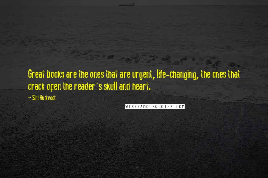 Siri Hustvedt Quotes: Great books are the ones that are urgent, life-changing, the ones that crack open the reader's skull and heart.