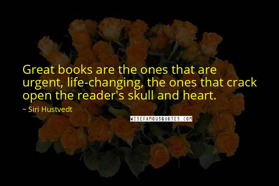 Siri Hustvedt Quotes: Great books are the ones that are urgent, life-changing, the ones that crack open the reader's skull and heart.