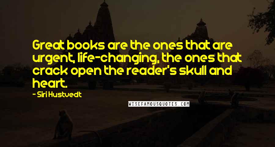 Siri Hustvedt Quotes: Great books are the ones that are urgent, life-changing, the ones that crack open the reader's skull and heart.