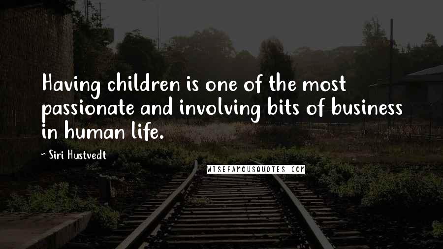Siri Hustvedt Quotes: Having children is one of the most passionate and involving bits of business in human life.
