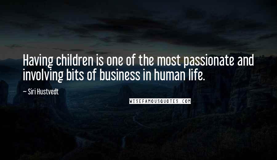 Siri Hustvedt Quotes: Having children is one of the most passionate and involving bits of business in human life.