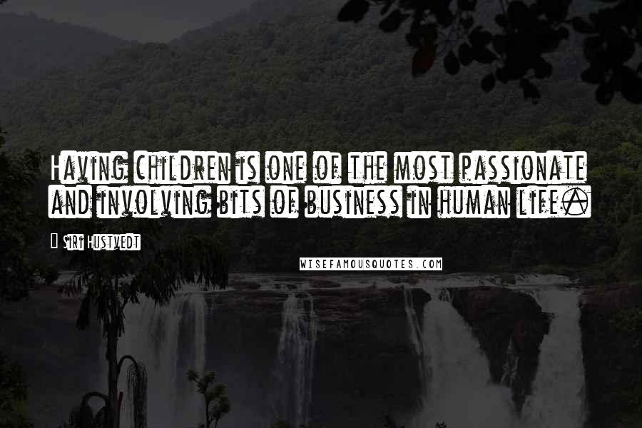 Siri Hustvedt Quotes: Having children is one of the most passionate and involving bits of business in human life.